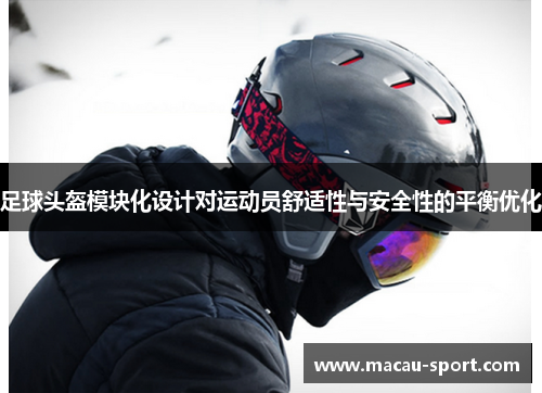 足球头盔模块化设计对运动员舒适性与安全性的平衡优化